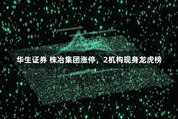 华生证券 株冶集团涨停，2机构现身龙虎榜