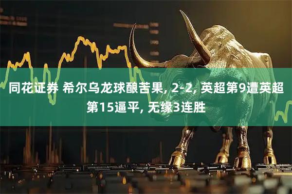同花证券 希尔乌龙球酿苦果, 2-2, 英超第9遭英超第15逼平, 无缘3连胜