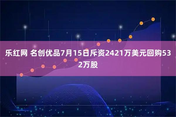 乐红网 名创优品7月15日斥资2421万美元回购532万股